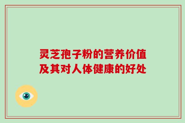 灵芝孢子粉的营养价值及其对人体健康的好处