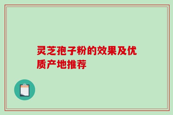 灵芝孢子粉的效果及优质产地推荐