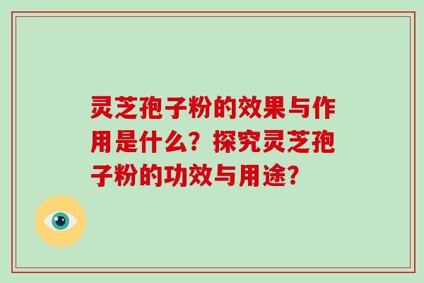 灵芝孢子粉的效果与作用是什么?探究灵芝孢子粉的功效与用途? 灵芝孢子粉的效果与作用是什么?探究灵芝孢子粉的功效与用途?