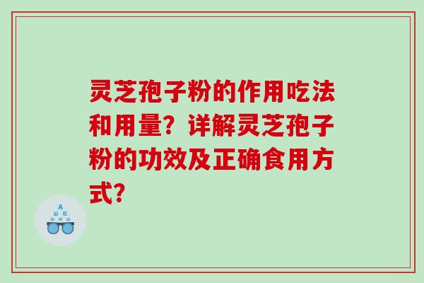 灵芝孢子粉的作用吃法和用量？详解灵芝孢子粉的功效及正确食用方式？
