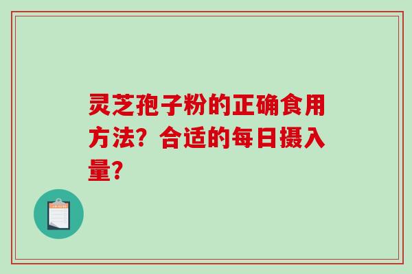 灵芝孢子粉的正确食用方法？合适的每日摄入量？