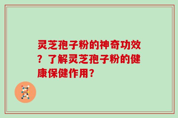灵芝孢子粉的神奇功效？了解灵芝孢子粉的健康保健作用？