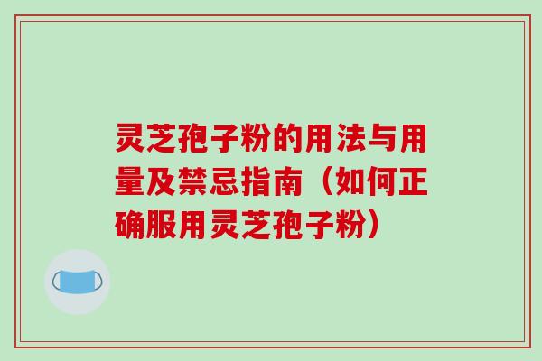 灵芝孢子粉的用法与用量及禁忌指南（如何正确服用灵芝孢子粉）