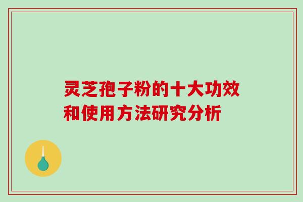 灵芝孢子粉的十大功效和使用方法研究分析