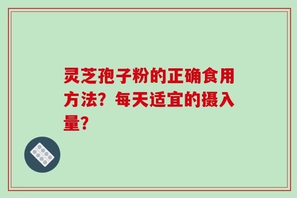 灵芝孢子粉的正确食用方法？每天适宜的摄入量？