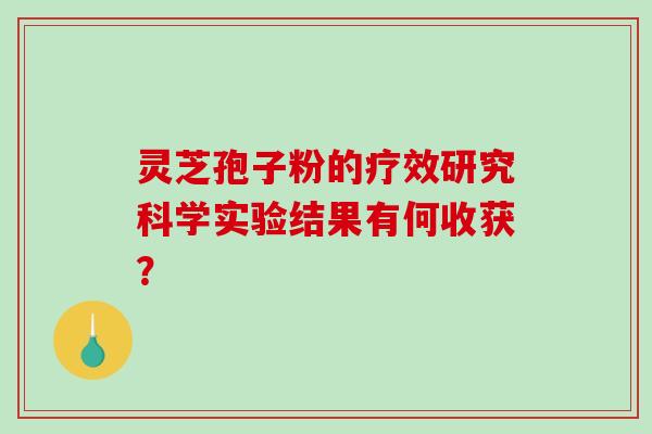灵芝孢子粉的疗效研究科学实验结果有何收获？