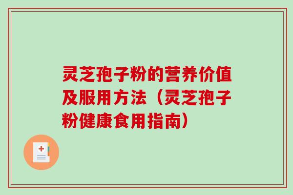 灵芝孢子粉的营养价值及服用方法（灵芝孢子粉健康食用指南）
