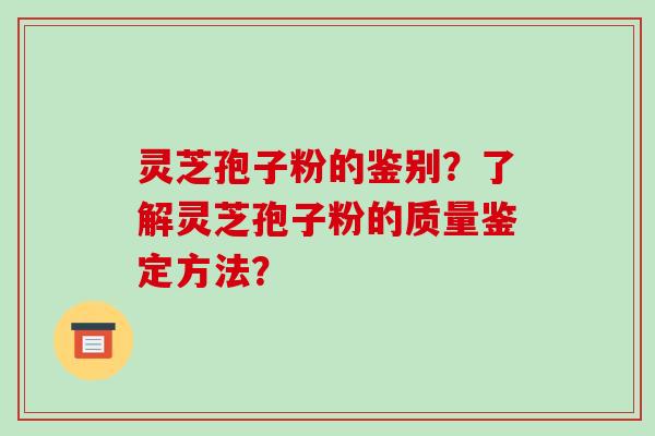 灵芝孢子粉的鉴别？了解灵芝孢子粉的质量鉴定方法？