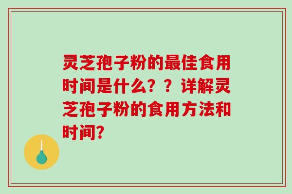 灵芝孢子粉的佳食用时间是什么？？详解灵芝孢子粉的食用方法和时间？
