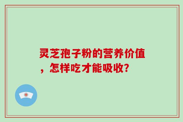 灵芝孢子粉的营养价值，怎样吃才能吸收？