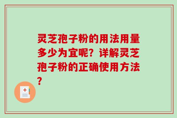 灵芝孢子粉的用法用量多少为宜呢？详解灵芝孢子粉的正确使用方法？