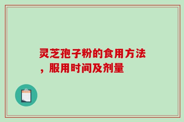 灵芝孢子粉的食用方法，服用时间及剂量
