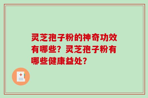 灵芝孢子粉的神奇功效有哪些？灵芝孢子粉有哪些健康益处？