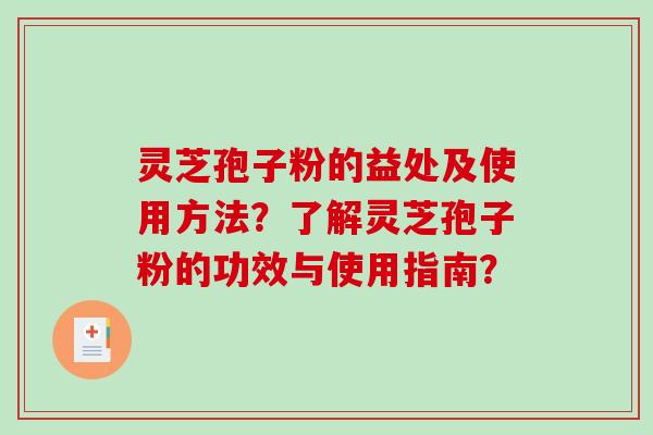灵芝孢子粉的益处及使用方法？了解灵芝孢子粉的功效与使用指南？