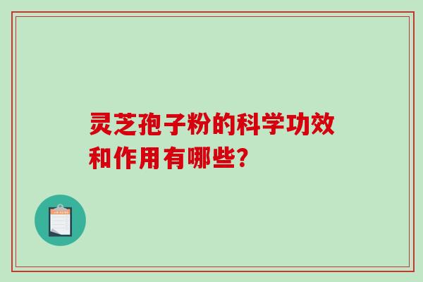 灵芝孢子粉的科学功效和作用有哪些？