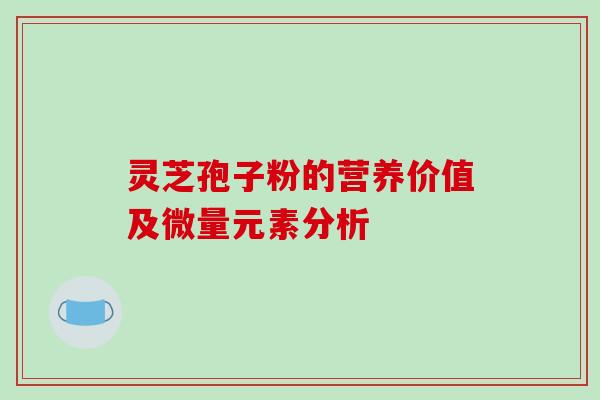 灵芝孢子粉的营养价值及微量元素分析