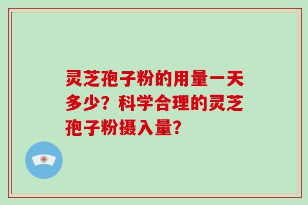 灵芝孢子粉的用量一天多少？科学合理的灵芝孢子粉摄入量？
