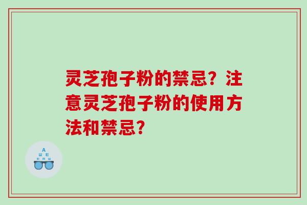 灵芝孢子粉的禁忌？注意灵芝孢子粉的使用方法和禁忌？