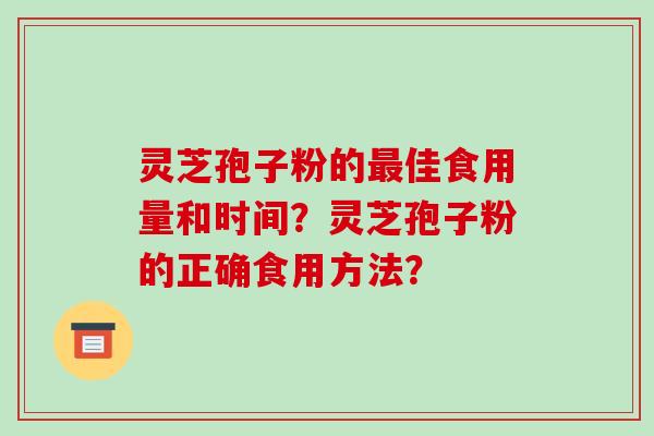 灵芝孢子粉的佳食用量和时间？灵芝孢子粉的正确食用方法？