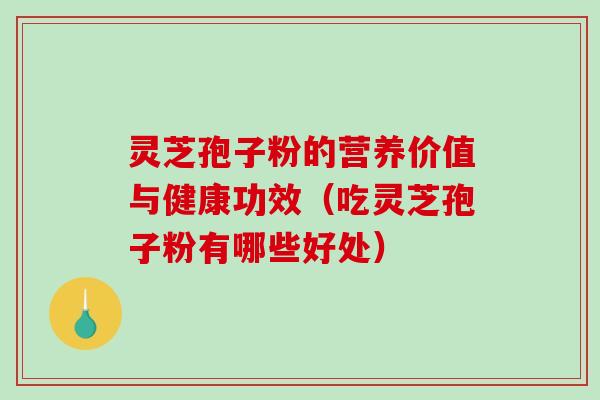 灵芝孢子粉的营养价值与健康功效（吃灵芝孢子粉有哪些好处）