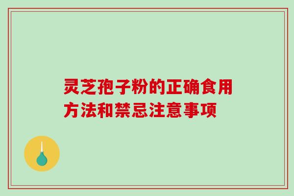 灵芝孢子粉的正确食用方法和禁忌注意事项