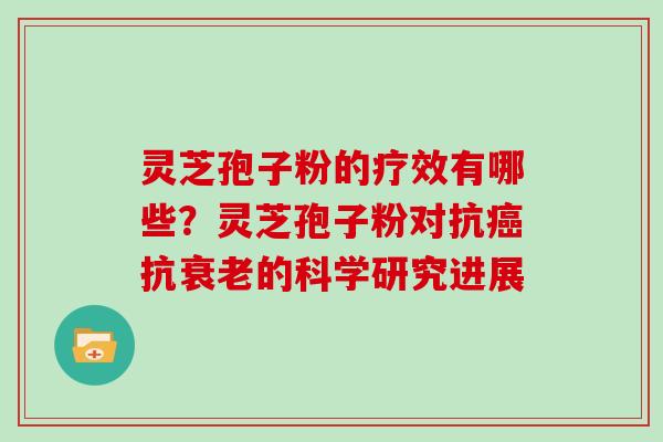 灵芝孢子粉的疗效有哪些?灵芝孢子粉对抗抗的科学研究进展 灵芝孢子粉的疗效有哪些?灵芝孢子粉对抗抗的科学研究进展