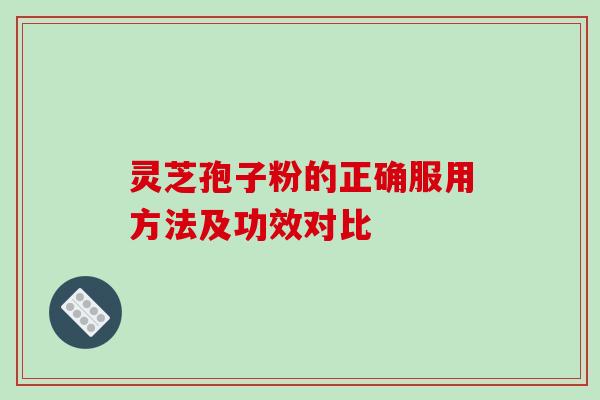 灵芝孢子粉的正确服用方法及功效对比