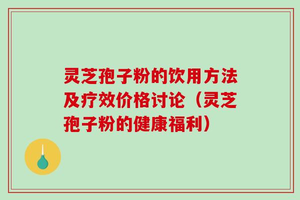 灵芝孢子粉的饮用方法及疗效价格讨论(灵芝孢子粉的健康福利) 灵芝孢子粉的饮用方法及疗效价格讨论(灵芝孢子粉的健康福利)