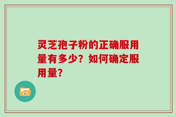 灵芝孢子粉的正确服用量有多少？如何确定服用量？