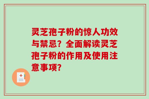 灵芝孢子粉的惊人功效与禁忌?全面解读灵芝孢子粉的作用及使用注意事项? 灵芝孢子粉的惊人功效与禁忌?全面解读灵芝孢子粉的作用及使用注意事项?