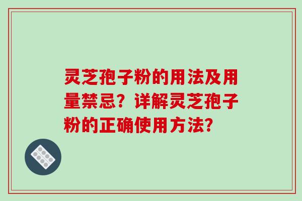 灵芝孢子粉的用法及用量禁忌？详解灵芝孢子粉的正确使用方法？