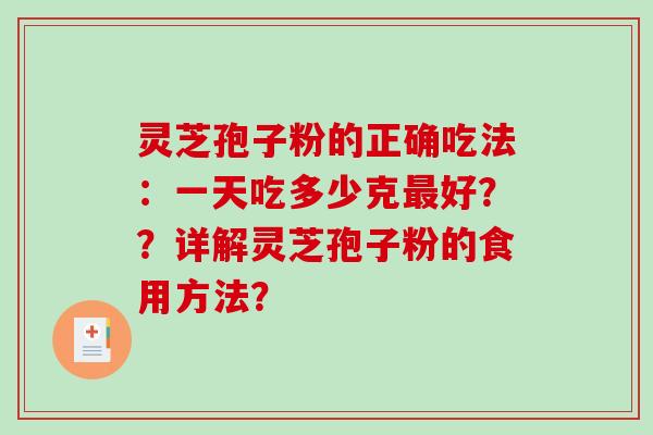 灵芝孢子粉的正确吃法：一天吃多少克好？？详解灵芝孢子粉的食用方法？