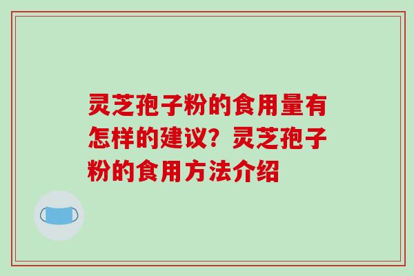 灵芝孢子粉的食用量有怎样的建议？灵芝孢子粉的食用方法介绍