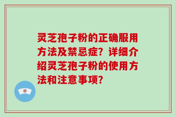 灵芝孢子粉的正确服用方法及禁忌症？详细介绍灵芝孢子粉的使用方法和注意事项？
