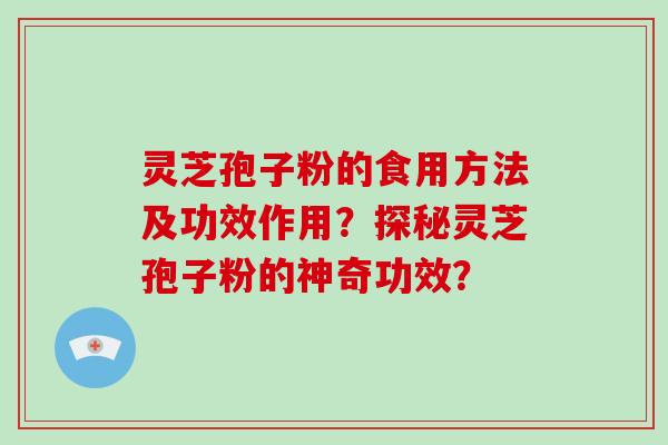 灵芝孢子粉的食用方法及功效作用？探秘灵芝孢子粉的神奇功效？
