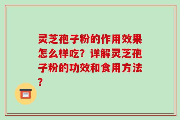 灵芝孢子粉的作用效果怎么样吃？详解灵芝孢子粉的功效和食用方法？