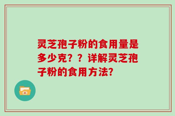 灵芝孢子粉的食用量是多少克？？详解灵芝孢子粉的食用方法？