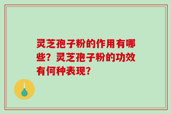 灵芝孢子粉的作用有哪些？灵芝孢子粉的功效有何种表现？