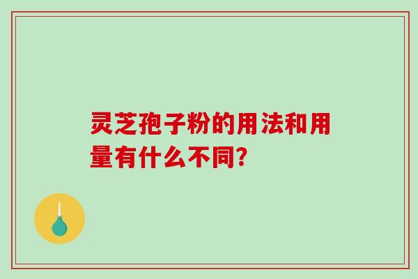 灵芝孢子粉的用法和用量有什么不同？