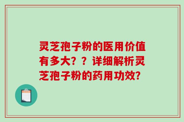 灵芝孢子粉的医用价值有多大？？详细解析灵芝孢子粉的药用功效？