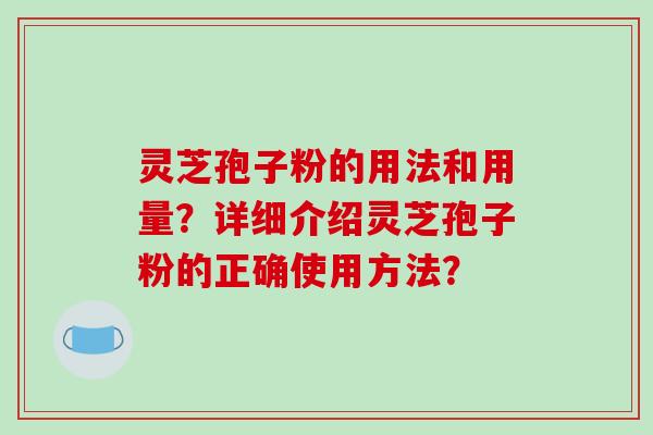 灵芝孢子粉的用法和用量？详细介绍灵芝孢子粉的正确使用方法？