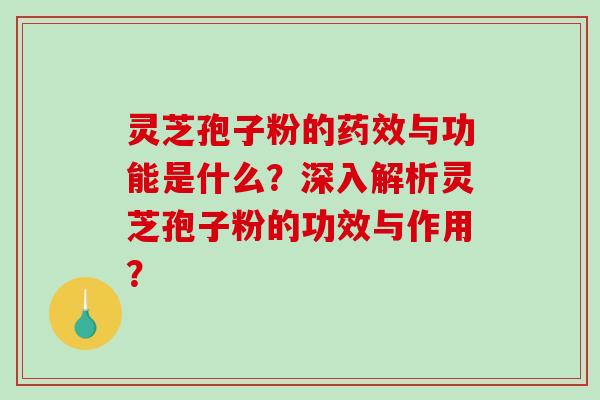灵芝孢子粉的与功能是什么？深入解析灵芝孢子粉的功效与作用？