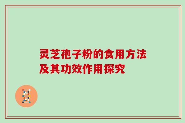 灵芝孢子粉的食用方法及其功效作用探究 灵芝孢子粉的食用方法及其功效作用探究