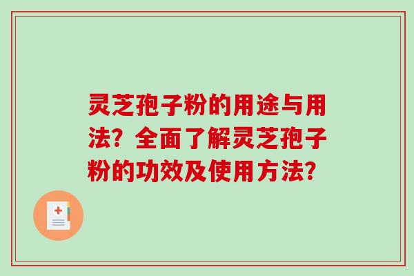 灵芝孢子粉的用途与用法?全面了解灵芝孢子粉的功效及使用方法? 灵芝孢子粉的用途与用法?全面了解灵芝孢子粉的功效及使用方法?