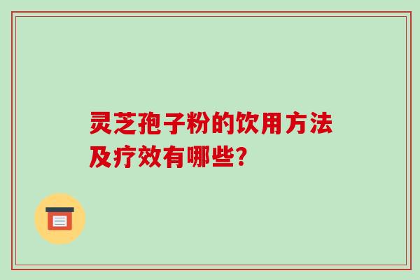 灵芝孢子粉的饮用方法及疗效有哪些？
