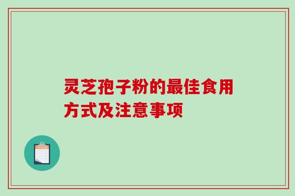 灵芝孢子粉的佳食用方式及注意事项