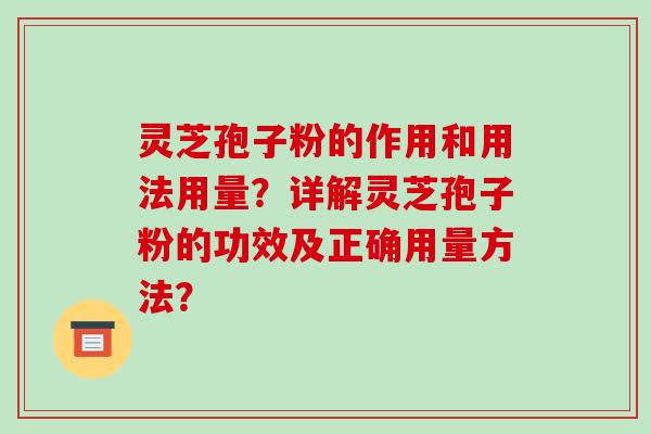 灵芝孢子粉的作用和用法用量？详解灵芝孢子粉的功效及正确用量方法？