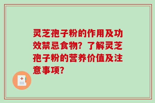 灵芝孢子粉的作用及功效禁忌食物?了解灵芝孢子粉的营养价值及注意事项? 灵芝孢子粉的作用及功效禁忌食物?了解灵芝孢子粉的营养价值及注意事项?