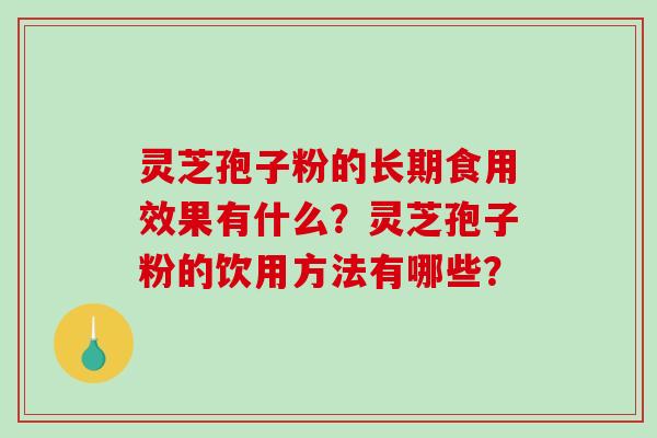 灵芝孢子粉的长期食用效果有什么？灵芝孢子粉的饮用方法有哪些？