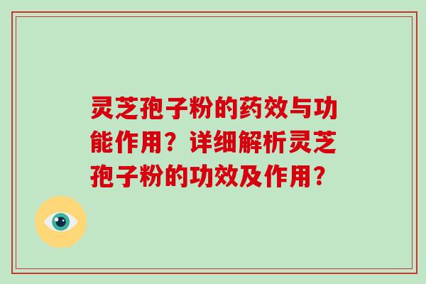 灵芝孢子粉的与功能作用?详细解析灵芝孢子粉的功效及作用? 灵芝孢子粉的与功能作用?详细解析灵芝孢子粉的功效及作用?